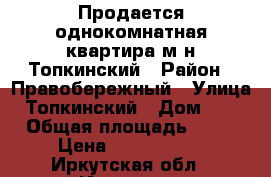 Продается однокомнатная квартира м-н Топкинский › Район ­ Правобережный › Улица ­ Топкинский › Дом ­ 47 › Общая площадь ­ 33 › Цена ­ 1 850 000 - Иркутская обл., Иркутск г. Недвижимость » Квартиры продажа   . Иркутская обл.,Иркутск г.